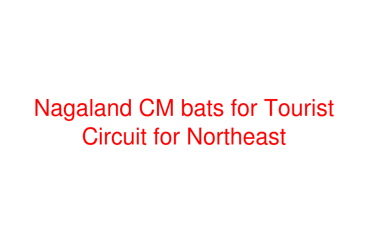 Nagaland CM bats for Tourist Circuit for Northeast