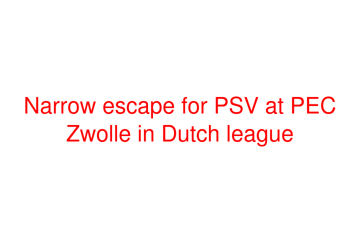 Narrow escape for PSV at PEC Zwolle in Dutch league