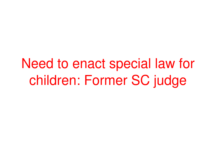 Need to enact special law for children: Former SC judge