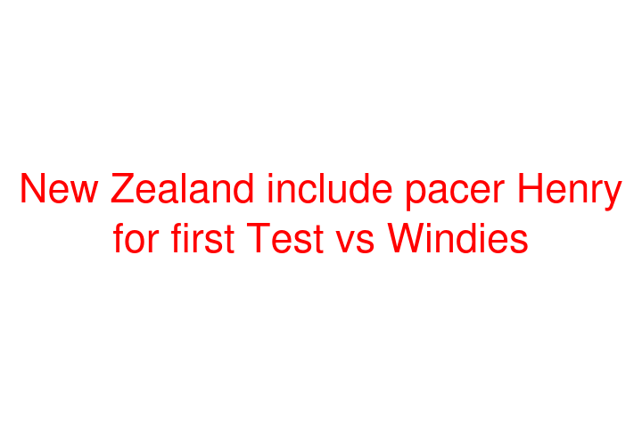 New Zealand include pacer Henry for first Test vs Windies