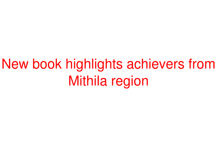 New book highlights achievers from Mithila region