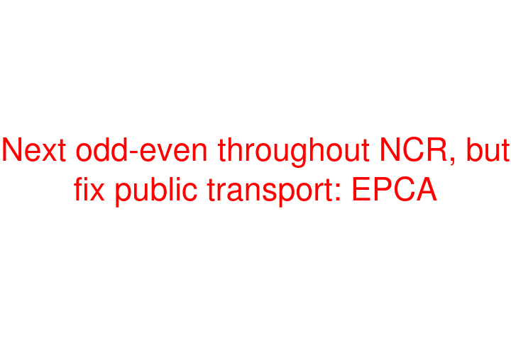 Next odd-even throughout NCR, but fix public transport: EPCA