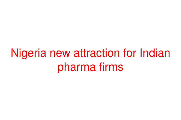 Nigeria new attraction for Indian pharma firms