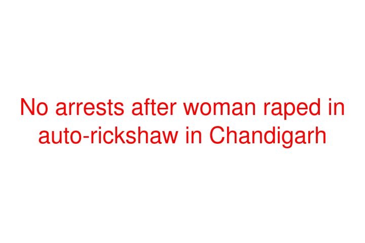 No arrests after woman raped in auto-rickshaw in Chandigarh