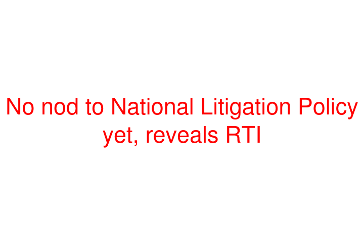 No nod to National Litigation Policy yet, reveals RTI