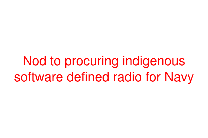 Nod to procuring indigenous software defined radio for Navy