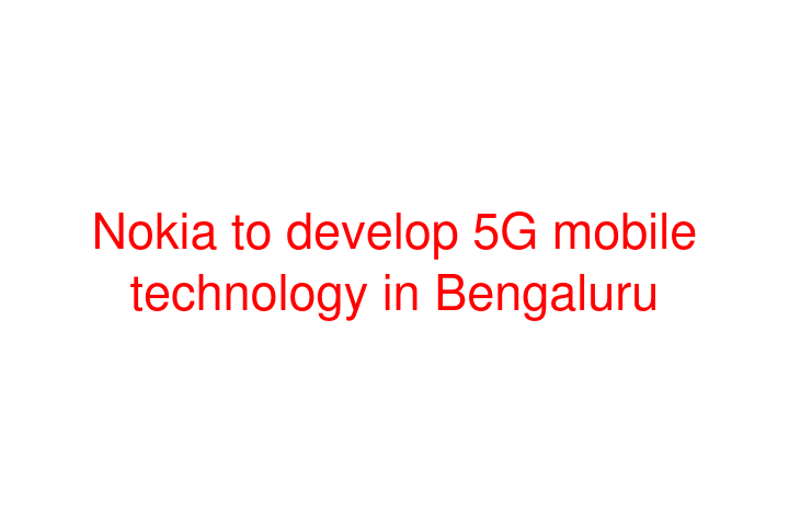 Nokia to develop 5G mobile technology in Bengaluru