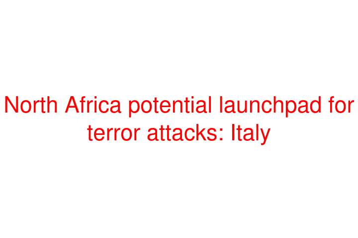 North Africa potential launchpad for terror attacks: Italy