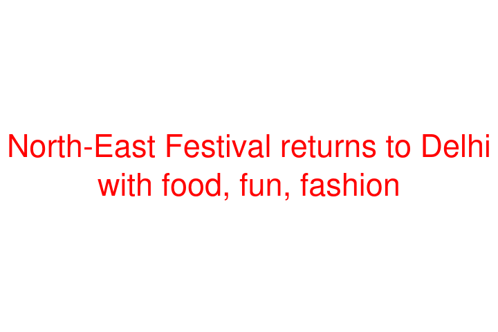 North-East Festival returns to Delhi with food, fun, fashion