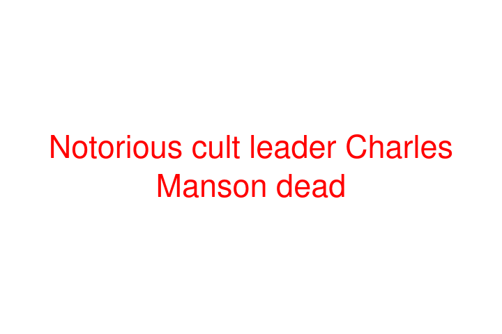 Notorious cult leader Charles Manson dead