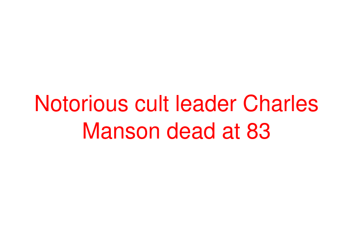 Notorious cult leader Charles Manson dead at 83