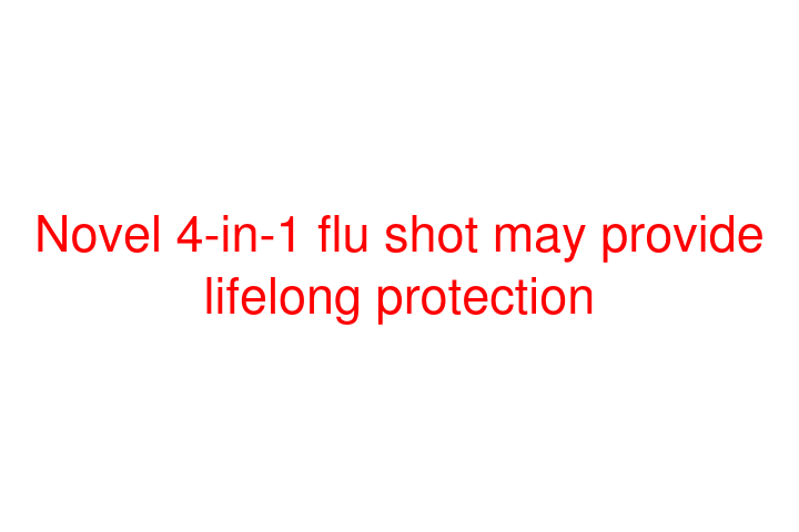 Novel 4-in-1 flu shot may provide lifelong protection