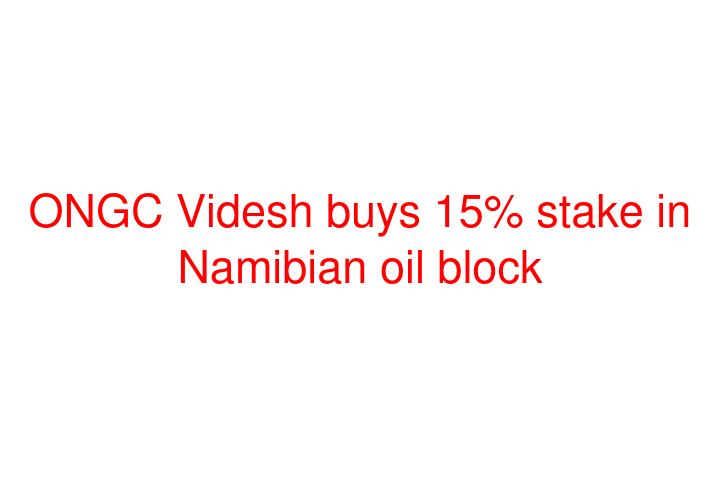 ONGC Videsh buys 15% stake in Namibian oil block