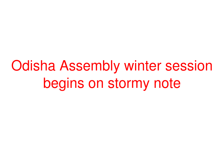 Odisha Assembly winter session begins on stormy note