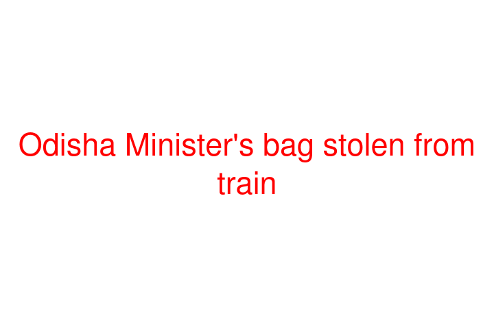 Odisha Minister's bag stolen from train