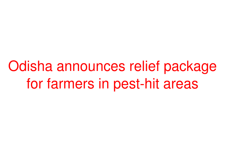 Odisha announces relief package for farmers in pest-hit areas