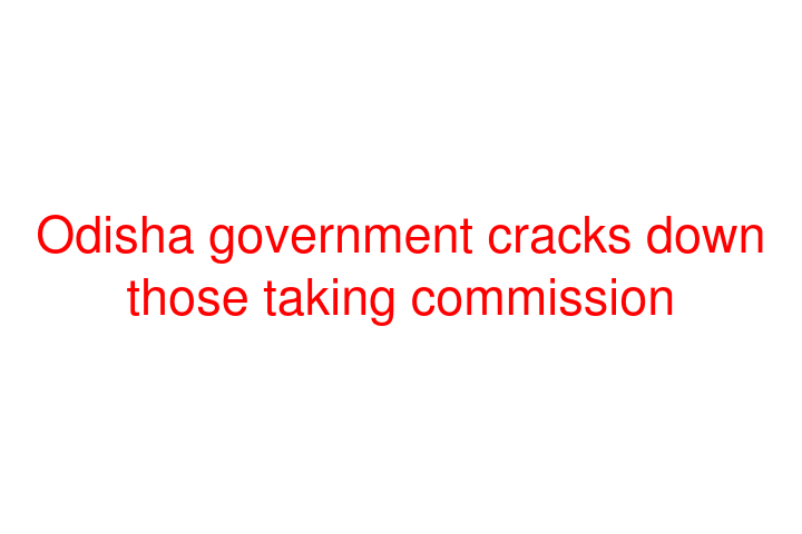 Odisha government cracks down those taking commission