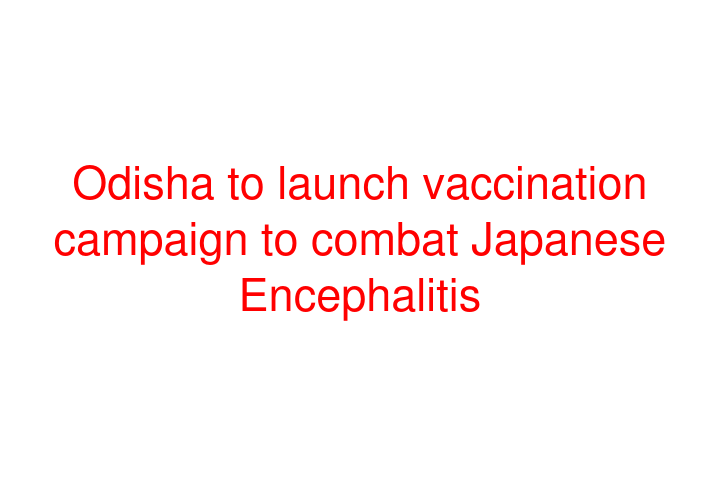 Odisha to launch vaccination campaign to combat Japanese Encephalitis