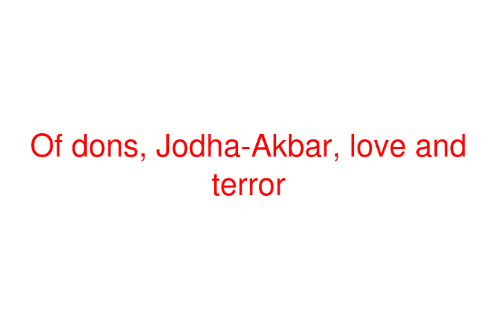 Of dons, Jodha-Akbar, love and terror