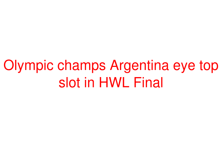 Olympic champs Argentina eye top slot in HWL Final
