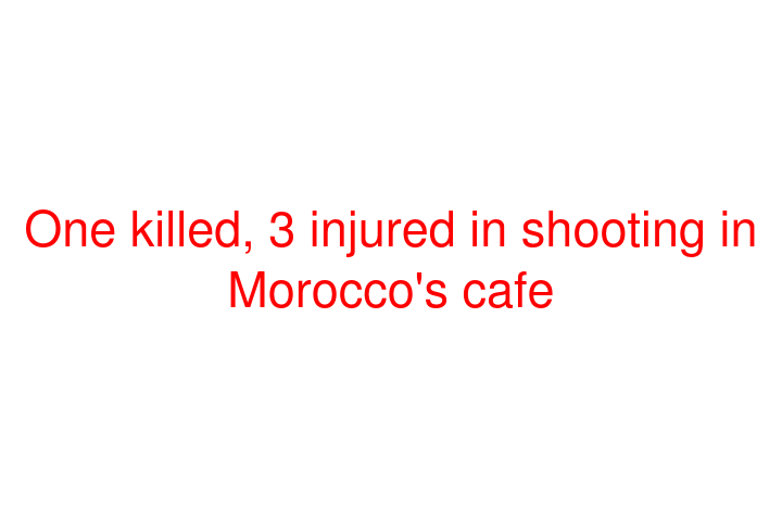 One killed, 3 injured in shooting in Morocco's cafe
