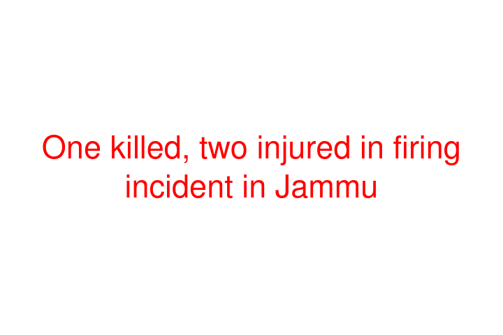 One killed, two injured in firing incident in Jammu