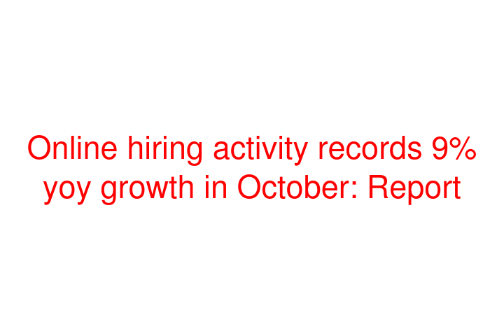 Online hiring activity records 9% yoy growth in October: Report