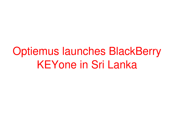 Optiemus launches BlackBerry KEYone in Sri Lanka