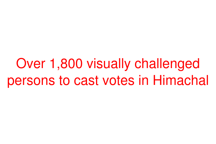 Over 1,800 visually challenged persons to cast votes in Himachal