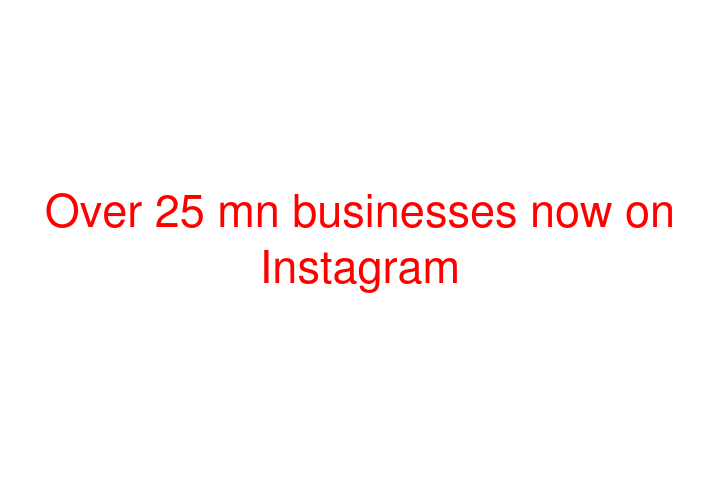 Over 25 mn businesses now on Instagram