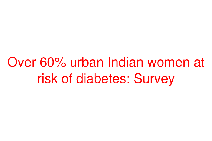 Over 60% urban Indian women at risk of diabetes: Survey