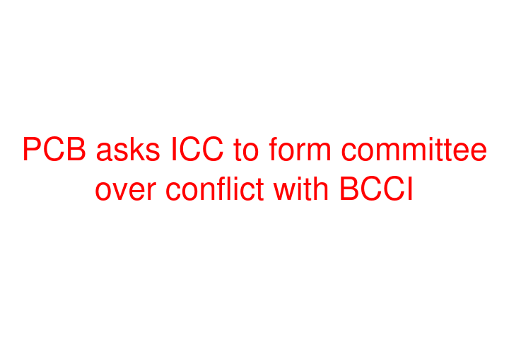 PCB asks ICC to form committee over conflict with BCCI