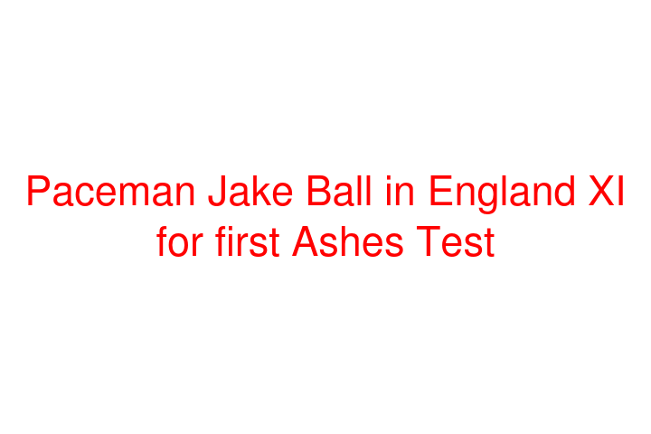 Paceman Jake Ball in England XI for first Ashes Test