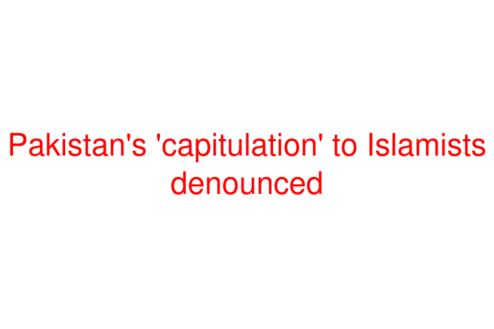 Pakistan's 'capitulation' to Islamists denounced