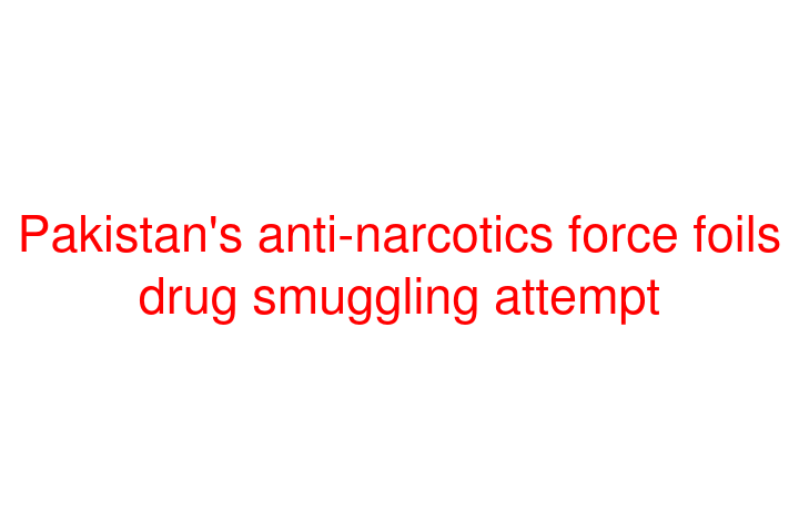 Pakistan's anti-narcotics force foils drug smuggling attempt