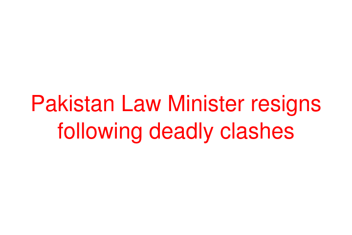 Pakistan Law Minister resigns following deadly clashes