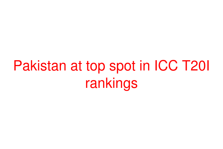 Pakistan at top spot in ICC T20I rankings