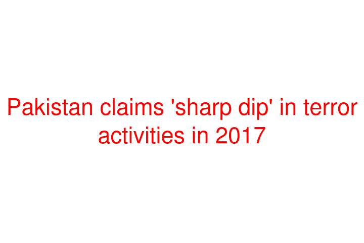 Pakistan claims 'sharp dip' in terror activities in 2017