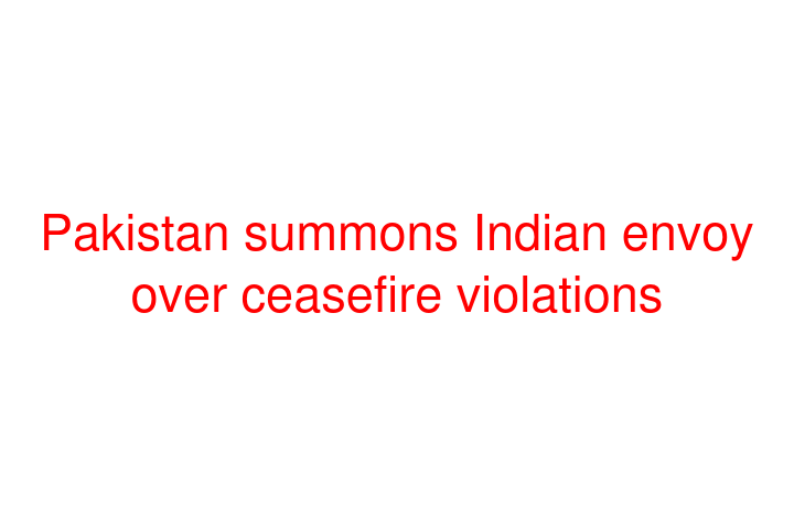 Pakistan summons Indian envoy over ceasefire violations