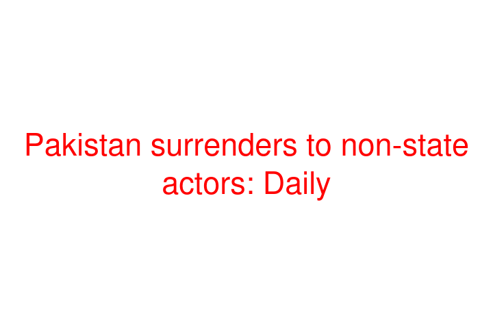 Pakistan surrenders to non-state actors: Daily