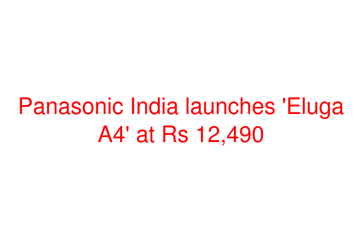 Panasonic India launches 'Eluga A4' at Rs 12,490