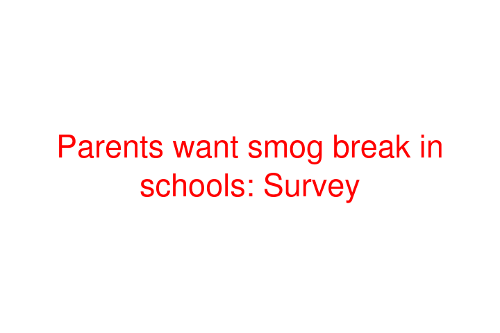 Parents want smog break in schools: Survey