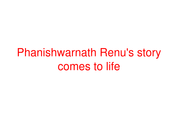 Phanishwarnath Renu's story comes to life