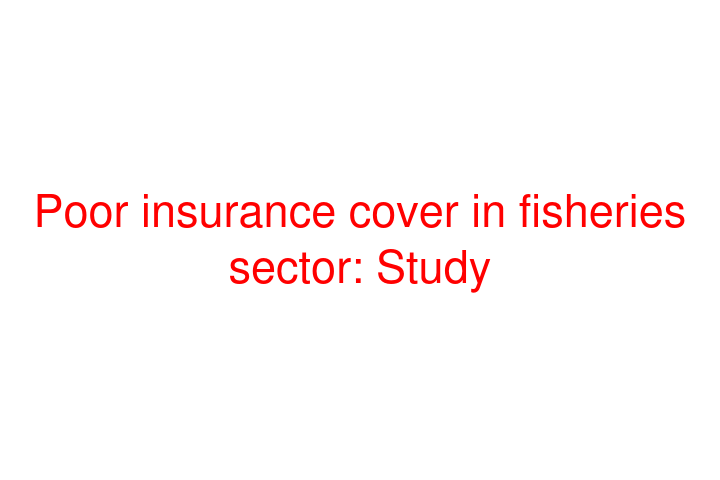 Poor insurance cover in fisheries sector: Study