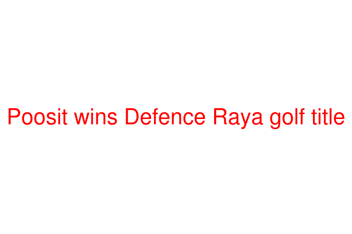 Poosit wins Defence Raya golf title