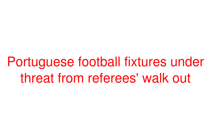 Portuguese football fixtures under threat from referees' walk out