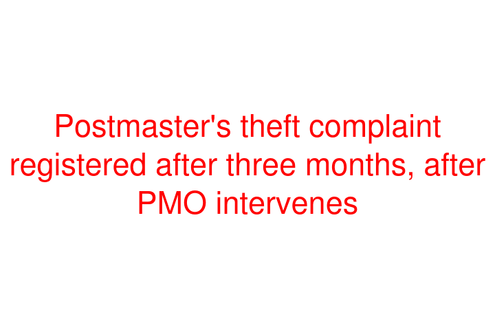 Postmaster's theft complaint registered after three months, after PMO intervenes