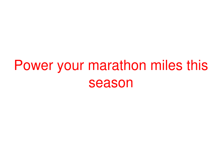 Power your marathon miles this season