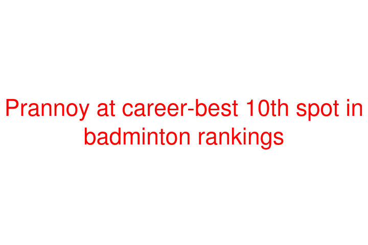 Prannoy at career-best 10th spot in badminton rankings