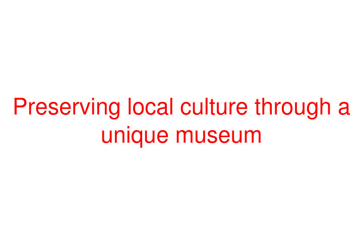 Preserving local culture through a unique museum